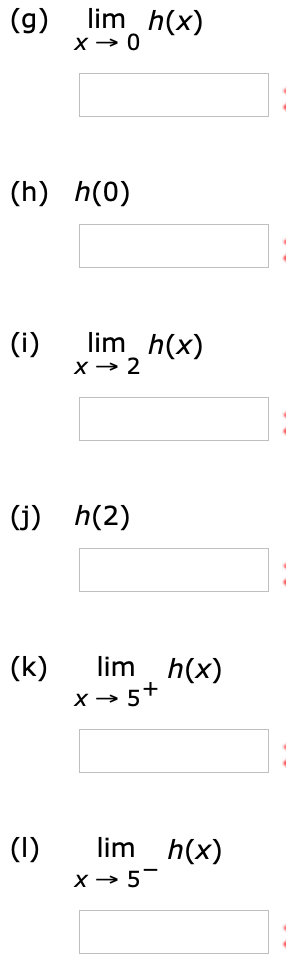 (g)
lim h(x)
(h) h(0)
(i)
lim h(x)
X → 2
(j) h(2)
lim h(x)
(k)
X → 5+
lim h(x)
(1)
X → 5-
