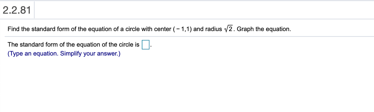 2.2.81
Find the standard form of the equation of a circle with center (- 1,1) and radius V2. Graph the equation.
The standard form of the equation of the circle is
(Type an equation. Simplify your answer.)
