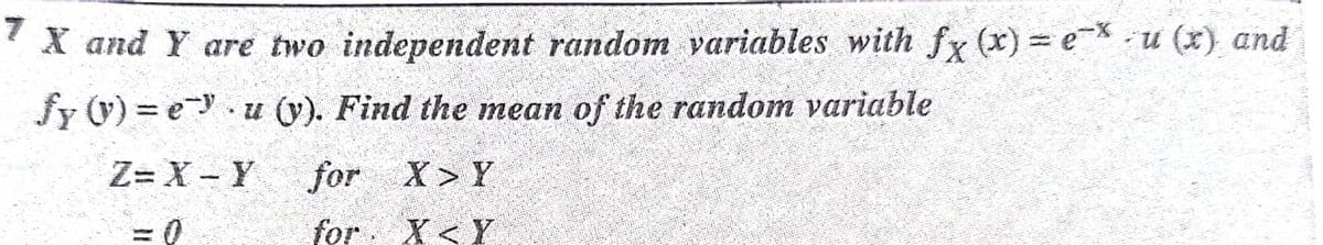 X and Y are two independent random variables with fy (x) eX-u (x) and
fy (V) = e. u (y). Find the mean of the random variable
Z= X - Y
for
X> Y
for.
X< Y
