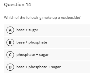 Question 14
Which of the following make up a nucleoside?
A base + sugar
B) base + phosphate
phosphate + sugar
D base + phosphate + sugar
