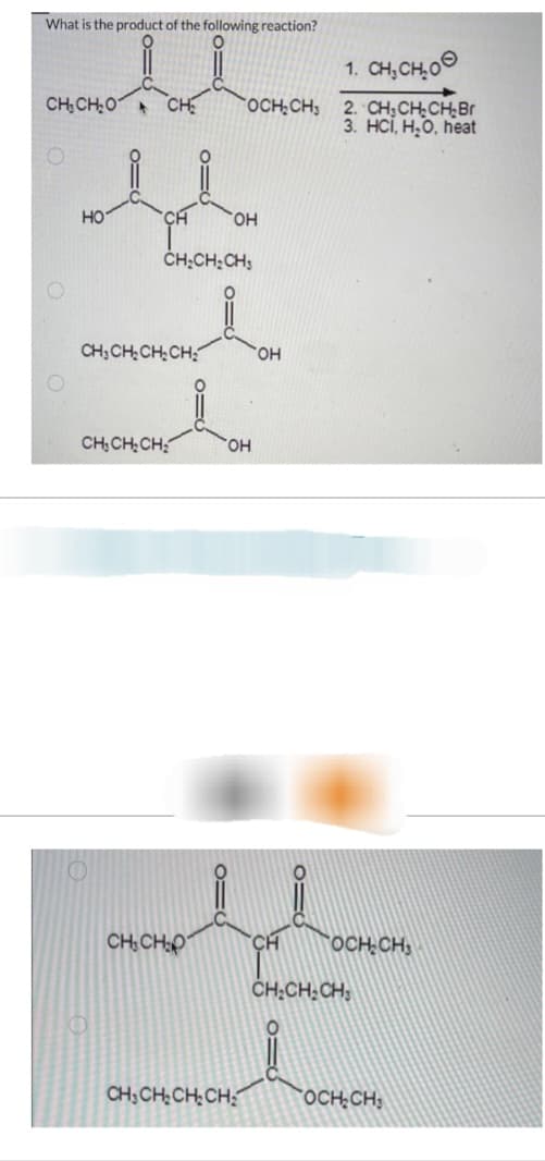 What is the product of the following reaction?
CHỊCHO ▸ CH₂
O
HO
0=6
0=6
CH₂CH₂CH₂CH₂
CH₂CH₂CH₂
CH₂CH₂CH3
CHỊCHO
O=(
1. CH₂CH.0
OCH₂CH₂ 2. CH₂CH₂CH₂Br
3. HCI, H₂O, heat
OH
OH
CH₂CH₂CH₂CH₂
OH
CH
OCH₂CH3
CH₂CH₂CH₂
OCH₂CH₂