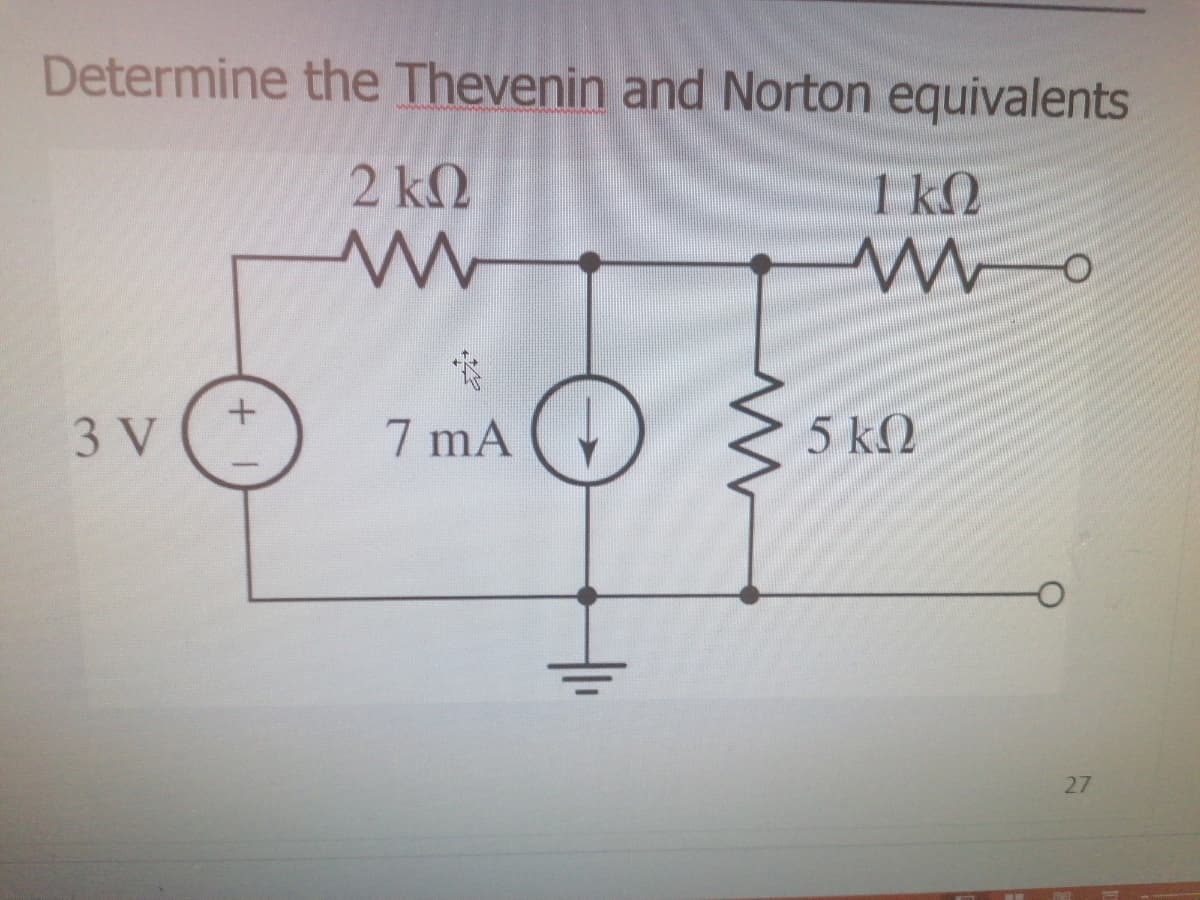 Determine the Thevenin and Norton equivalents
2 k2
1 k2
3 V
7 mA
5 k2
27
두
