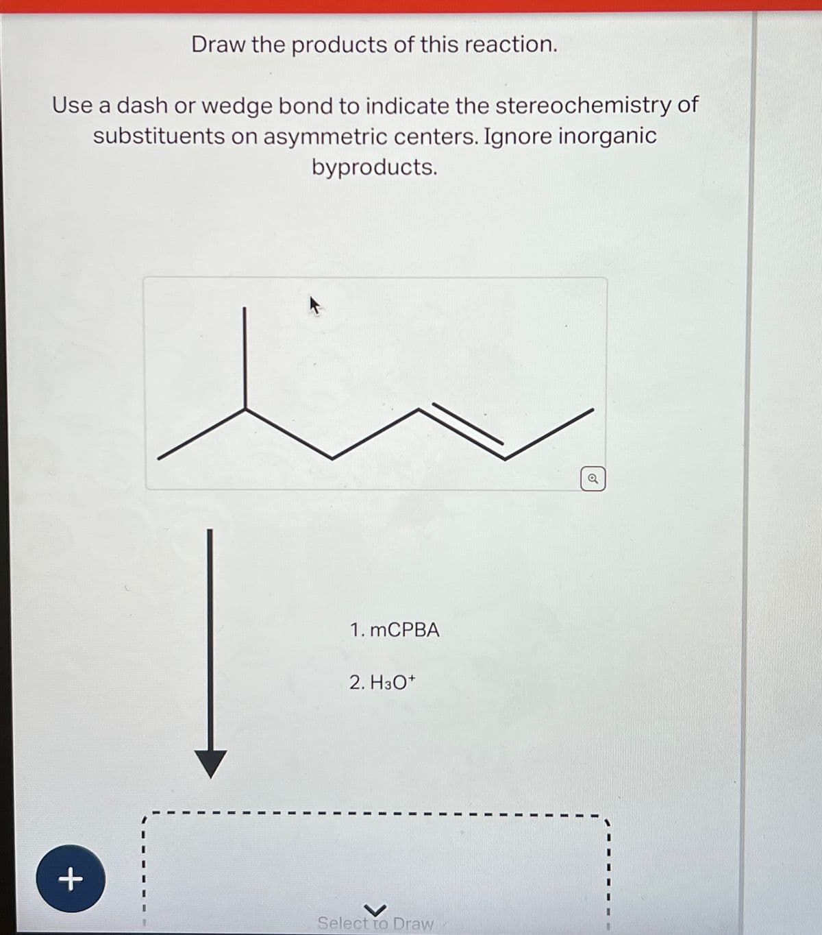 Draw the products of this reaction.
Use a dash or wedge bond to indicate the stereochemistry of
substituents on asymmetric centers. Ignore inorganic
byproducts.
+
1. mCPBA
2. H3O+
Select to Draw
Q