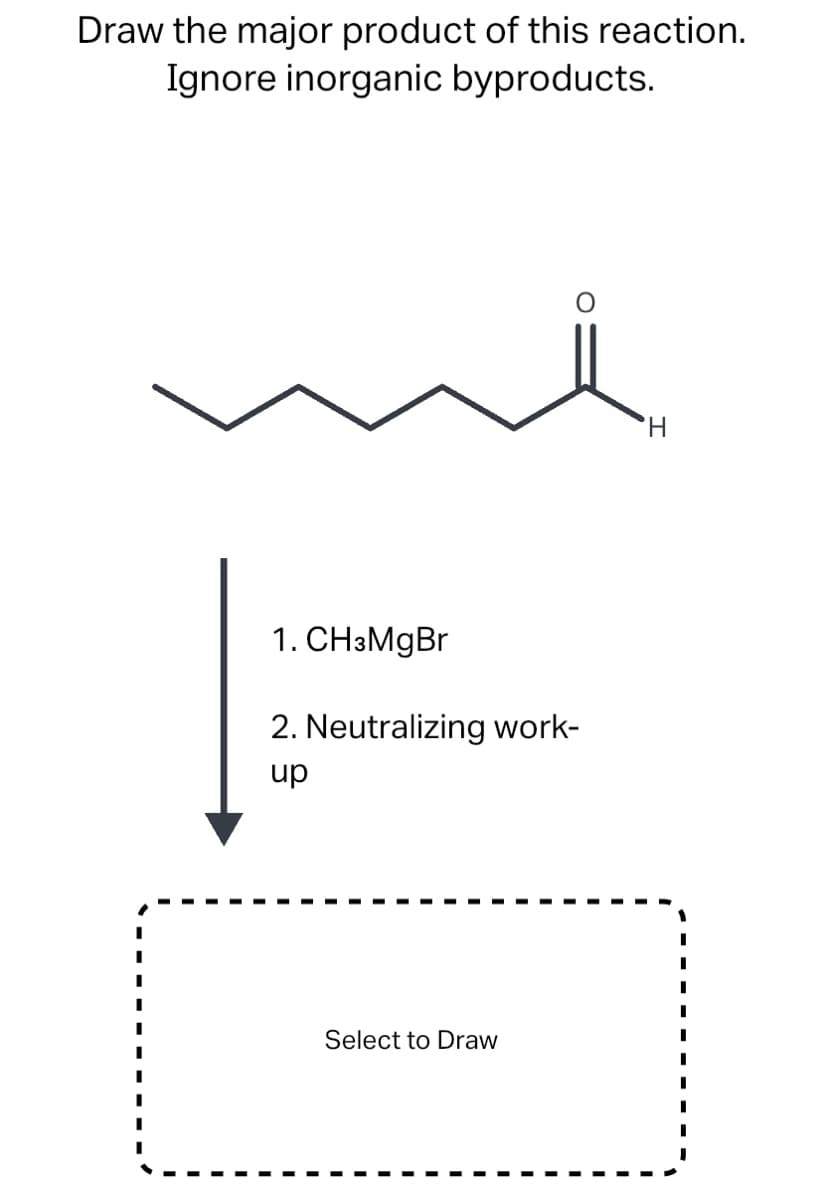 Draw the major product of this reaction.
Ignore inorganic byproducts.
1. CH3MgBr
2. Neutralizing work-
up
Select to Draw
