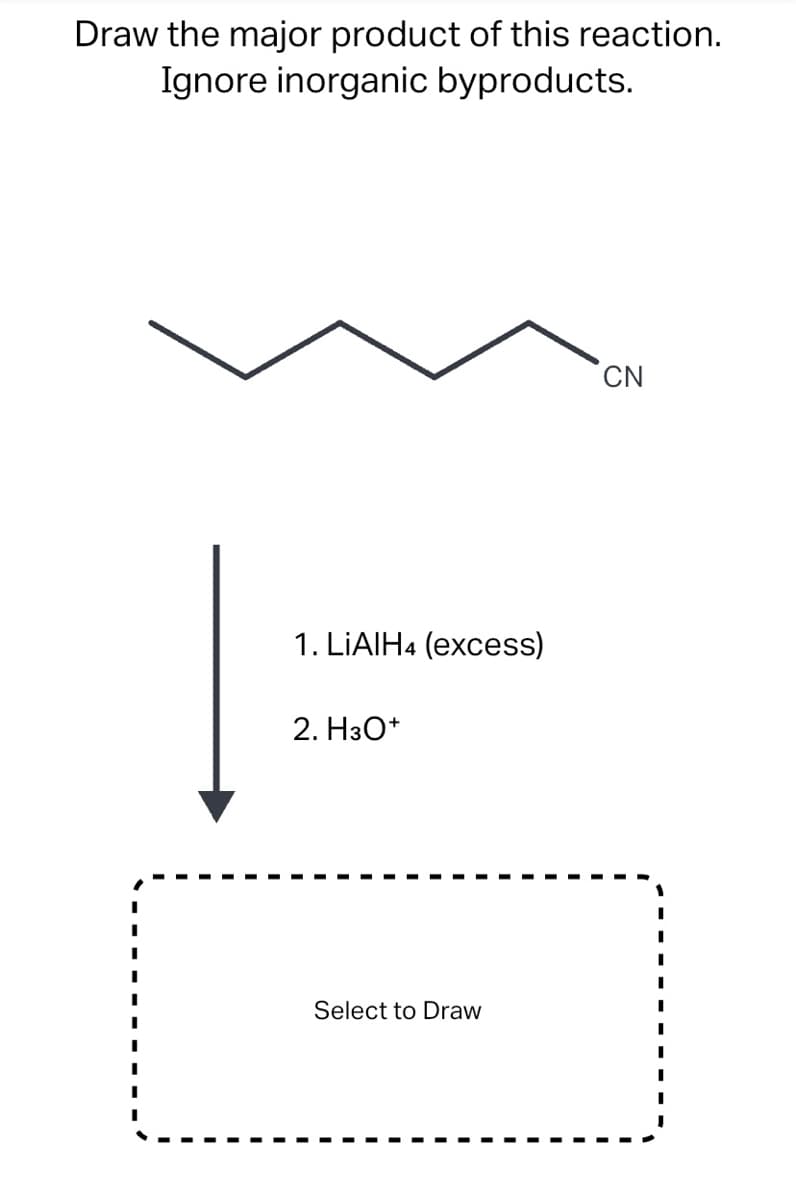 Draw the major product of this reaction.
Ignore inorganic byproducts.
CN
1. LIAIH4 (excess)
2. H3O*
Select to Draw
