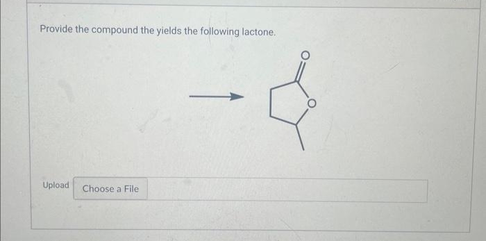 Provide the compound the yields the following lactone.
Upload
Choose a File