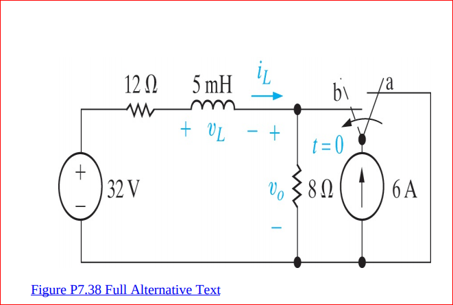 12 N
5 mH
bi
va
+ VL - +
t = 0
32 V
Vo 38N
6 A
Figure P7.38 Full Alternative Text

