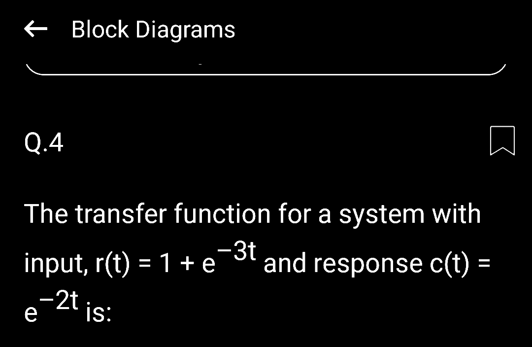 ← Block Diagrams
Q.4
The transfer function for a system with
+e-3t
and response c(t) =
input, r(t) = 1 + e
-2t is:
e