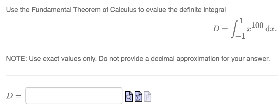 Use the Fundamental Theorem of Calculus to evalue the definite integral
D=
D=
630
1
7
x100
NOTE: Use exact values only. Do not provide a decimal approximation for your answer.
dx.