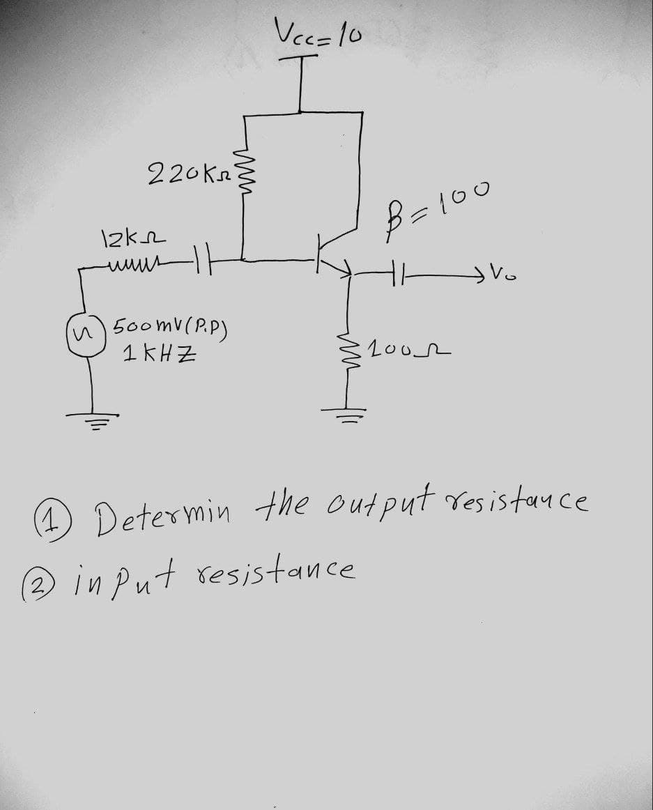 и
220kr
12k
-www-11
миш
500mV (PP)
1 KHZ
Vcc= 10
B=100
1000
V
(1) Determin the output resistance
(2) in Put resistance