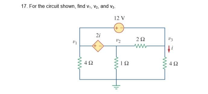 17. For the circuit shown, find v1, V2, and v3.
12 V
(+
2i
V2
v3
4 2
