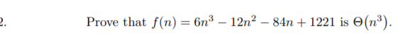 2.
Prove that f(n) = 6n³ – 12n2 – 84n + 1221 is O(n³).
