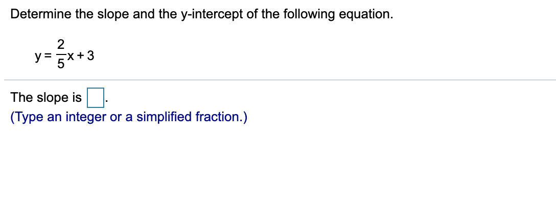 Determine the slope and the y-intercept of the following equation.
y= 5**3
The slope is
(Type an integer or a simplified fraction.)

