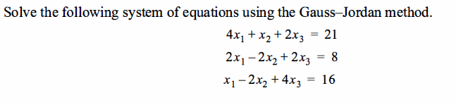 Solve the following system of equations using the Gauss-Jordan method.
4x₁ + x₂ + 2x3 21
2x₁2x₂ + 2x3 = 8
X₁-2x₂ + 4x3 = 16
=
