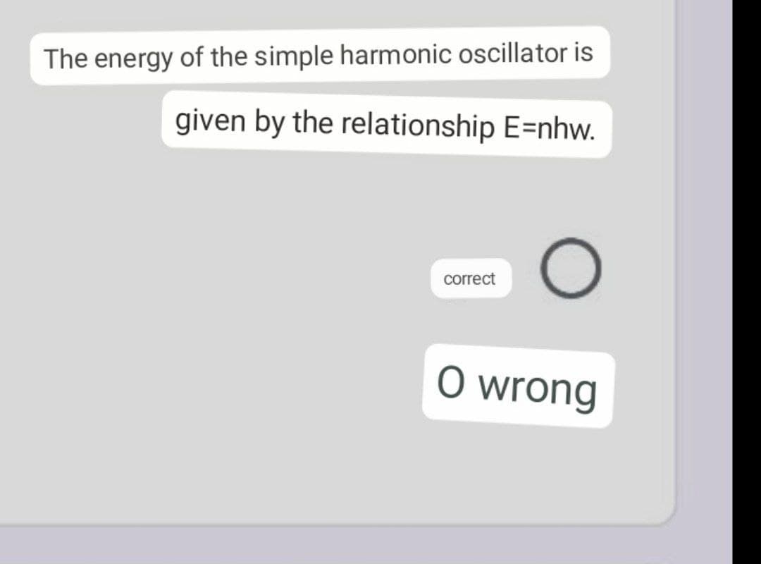 The energy of the simple harmonic oscillator is
given by the relationship E=nhw.
correct
O wrong
