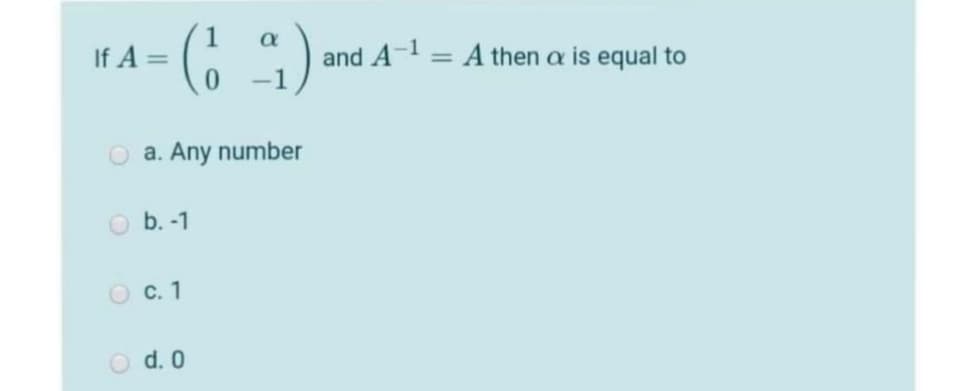 1
If A =
and A-1 = A then a is equal to
O a. Any number
b. -1
O c. 1
O d. 0
