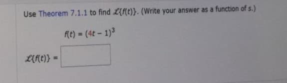 Use Theorem 7.1.1 to find £{f(t)). (Write your answer as a function of s.)
f(t) = (4t-1)³
L{f(t)} =