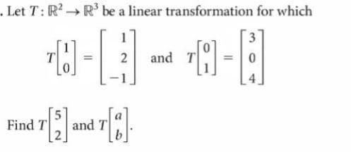 . Let T: R2 R' be a linear transformation for which
1
3
and T
Find T
and T
