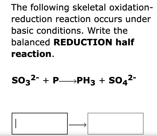 The following skeletal oxidation-
reduction reaction occurs under
basic conditions. Write the
balanced REDUCTION half
reaction.
2-
2-
SO3²- + PPH3 + SO4²-