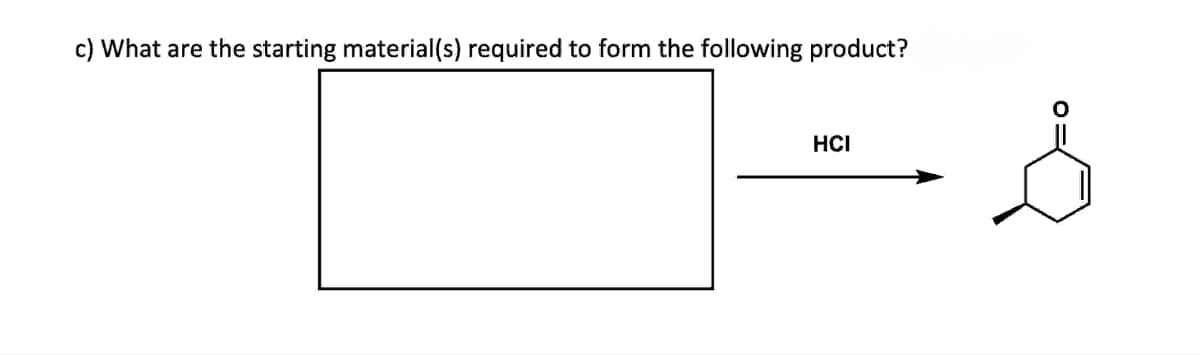 c) What are the starting material(s) required to form the following product?
HCI