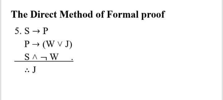 The Direct Method of Formal proof
5. S→ P
P→ (W V J)
SA¬W
:: J