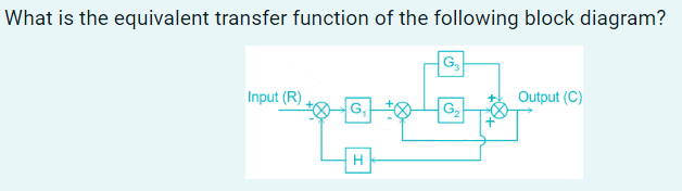 What is the equivalent transfer function of the following block diagram?
G₁
Input (R)
Output (C)
H
