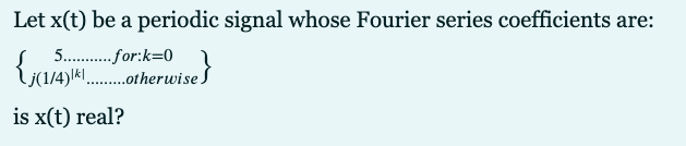 Let x(t) be a periodic signal whose Fourier series coefficients are:
5. . for:k=0
)Ik....therwise S
is x(t) real?
