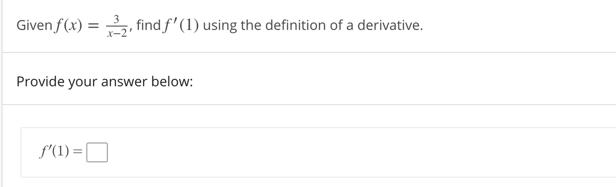 Given f(x) :
3
find f'(1) using the definition of a derivative.
X~2'
Provide your answer below:
f'(1) =U
