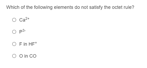 Which of the following elements do not satisfy the octet rule?
O Ca2+
O p3-
O F in HF*
O O in CO
