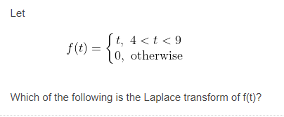 Let
St, 4 <t < 9
0, otherwise
f(t)
Which of the following is the Laplace transform of f(t)?
