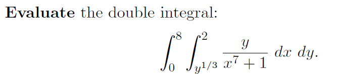 Evaluate the double integral:
•2
Y
To f
/0 y¹/3 x7 +1
dx dy.