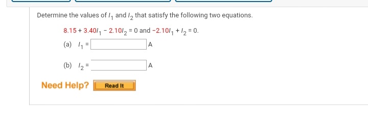 Determine the values of I, and 1, that satisfy the following two equations.
8.15 + 3.40/, - 2.1012 = 0 and -2.10/, + 12 = 0.
(a) 1=
A
(b) 12 =
A
Need Help?
Read It
