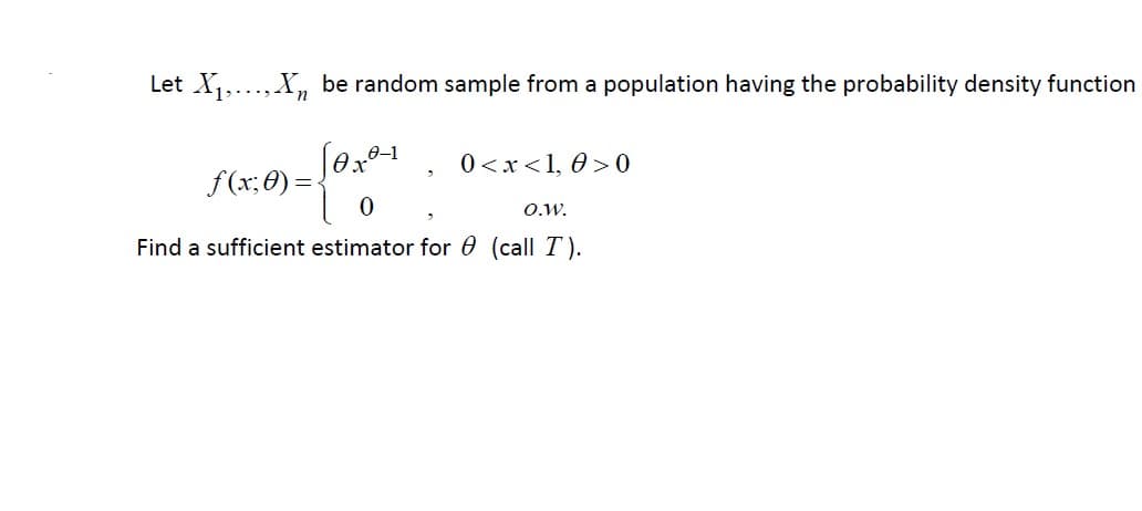Let X,..., X, be random sample from a population having the probability density function
0 <x <1, 0 > 0
S(r; e) = 0x1
O.w.
Find a sufficient estimator for 0 (call T).
