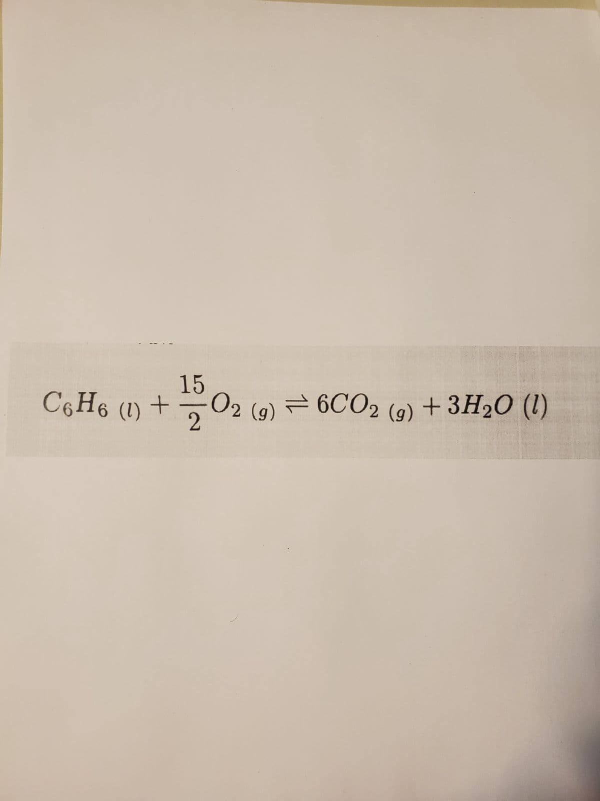 15
C6H6 (1) + O2 (9) 6CO2 (g) + 3H2O (1)