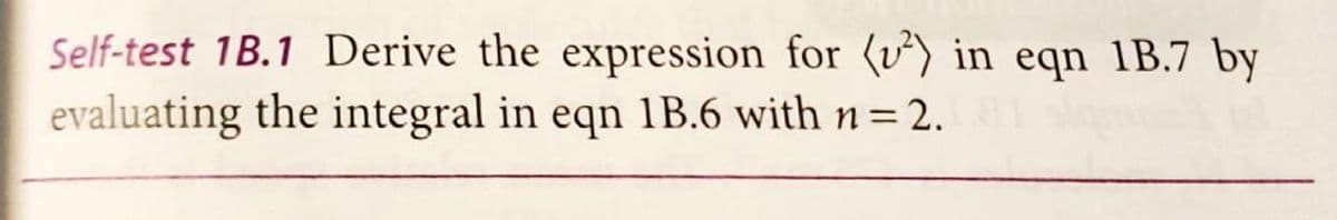 Self-test 1B.1 Derive the expression for (v²) in eqn 1B.7 by
evaluating the integral in eqn 1B.6 with n = 2.
