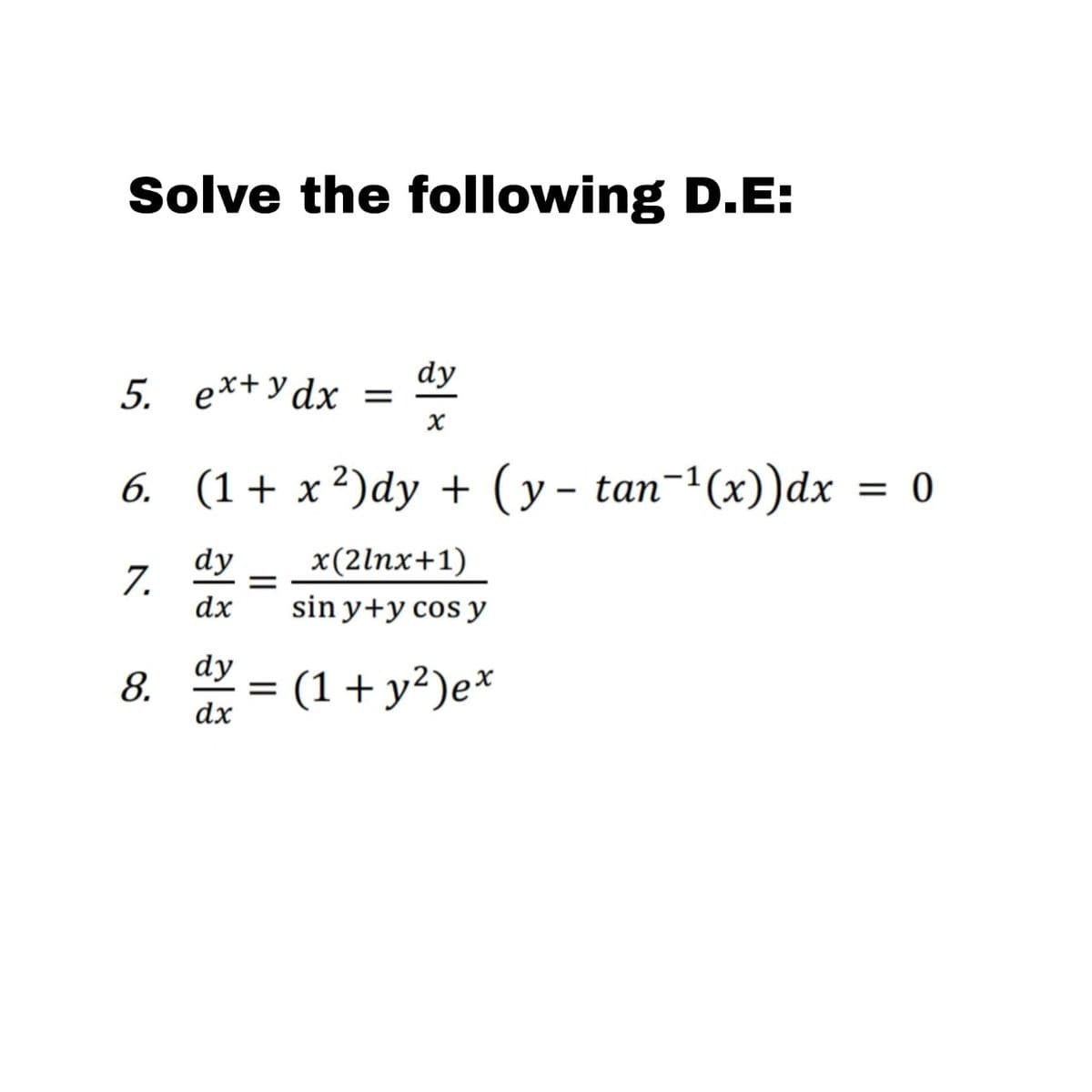 Solve the following D.E:
dy
5. ex+ydx =
x
6. (1+x²)dy + (y- tan¯¹ (x))dx = 0
7.
8.
dy
dx
dy
33
dx
=
x(2lnx+1)
sin y+y cos y
= (1+ y²)ex