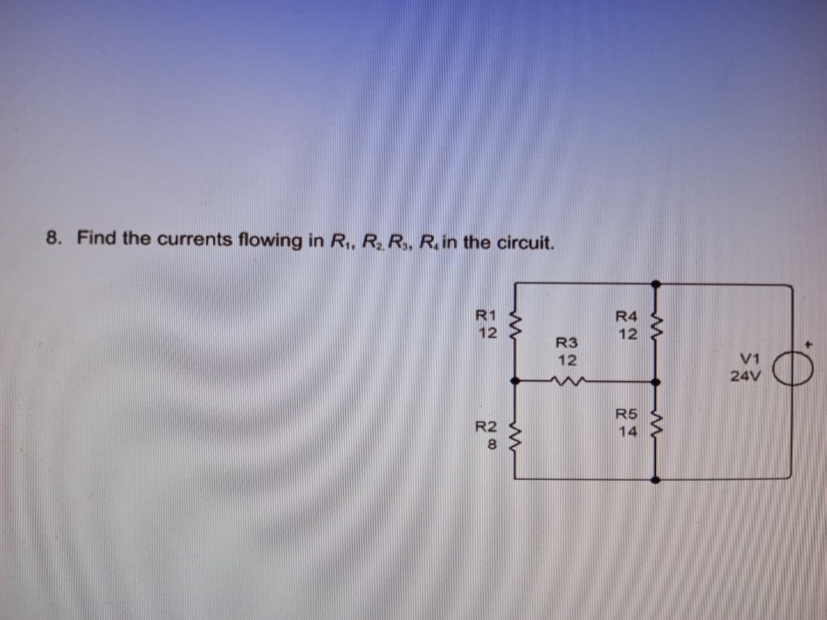 8. Find the currents flowing in R,, R, R,, R.in the circuit.
R1
12
R4
12
R3
12
V1
24V
R5
14
R2
