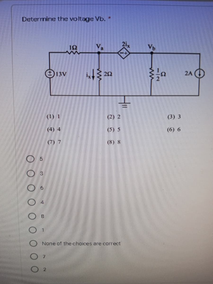 Determine the voltage Vb. *
(13V
2A O
(1) 1
(2) 2
(3) 3
(4) 4
(5) 5
(6) 6
(7) 7
(8) 8
None of the choices are correct
7.
투
