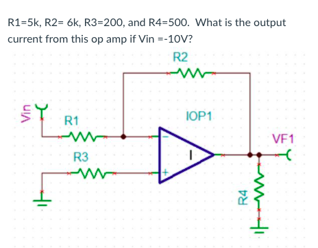 R1=5k, R2= 6k, R3=200, and R4=500. What is the output
current from this op amp if Vin =-10V?
R2
R1
IOP1
VE1
R3
Vin
R4

