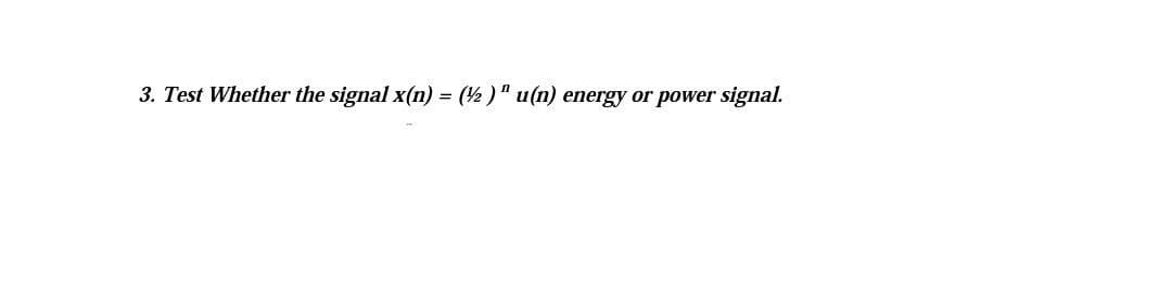 3. Test Whether the signal x(n) = (2)" u(n) energy or power signal.