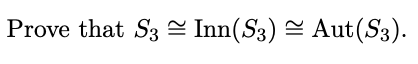 Prove that S3 = Inn(S3) = Aut(S3).

