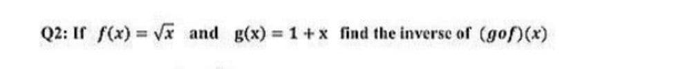 Q2: If f(x) Va and g(x) =1+x find the inverse of (gof)(x)
