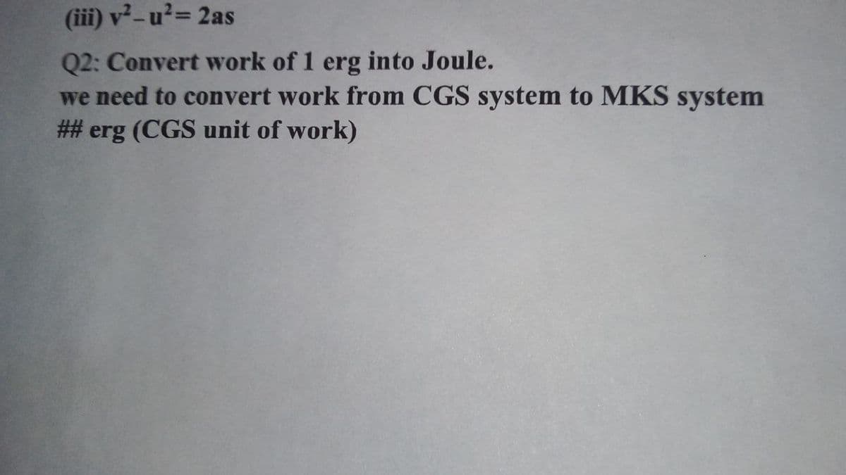 (iii) v²-u²= 2as
Q2: Convert work of 1 erg into Joule.
we need to convert work from CGS system to MKS system
## erg (CGS unit of work)

