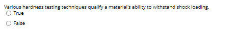 Various hardness testing techniques qualify a material's ability to withstand shock loading.
O True
False