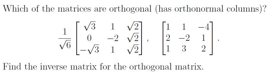 Which of the matrices are orthogonal (has orthonormal columns)?
/3
1
2,
1
1
1
|
-2
V2
2 -2
1
V3
1
1
3
2
Find the inverse matrix for the orthogonal matrix.
