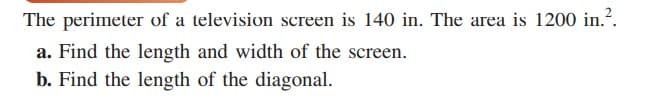 The perimeter of a television screen is 140 in. The area is 1200 in.?.
a. Find the length and width of the screen.
b. Find the length of the diagonal.
