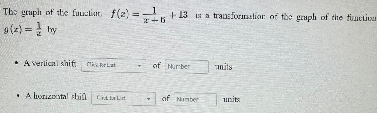 The graph of the function f(x)
1
+13 is a transformation of the graph of the function
g (x) = by
• A vertical shift
Click for List
of Number
units
• A horizontal shift
Chck for List
of Number
units
