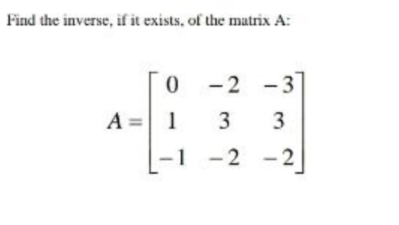 Find the inverse, if it exists, of the matrix A:
0
A = 1
-1
-2 -3
3 3
-2-
-2