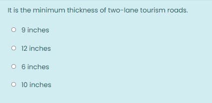 It is the minimum thickness of two-lane tourism roads.
O 9 inches
O 12 inches
O 6 inches
O 10 inches

