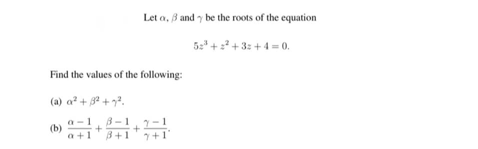 Let a, B and y be the roots of the equation
523 + 22 + 3z + 4 = 0.
Find the values of the following:
(a) a2 + B2 + ².
a – 1
(b)
a +1
B- 1
B+1
Y – 1
Y +1'

